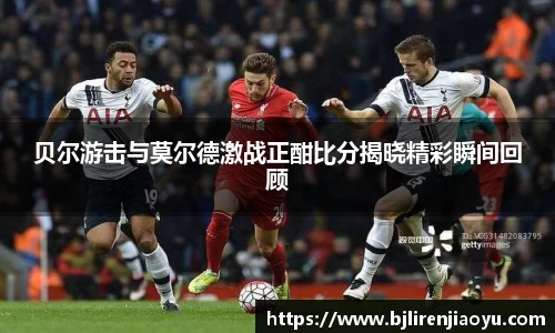 贝尔游击与莫尔德激战正酣比分揭晓精彩瞬间回顾