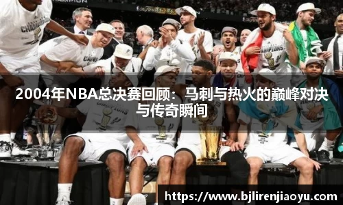 2004年NBA总决赛回顾：马刺与热火的巅峰对决与传奇瞬间