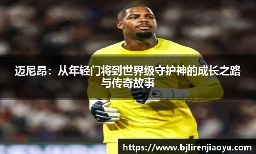 迈尼昂：从年轻门将到世界级守护神的成长之路与传奇故事