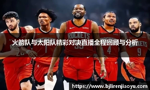 火箭队与太阳队精彩对决直播全程回顾与分析