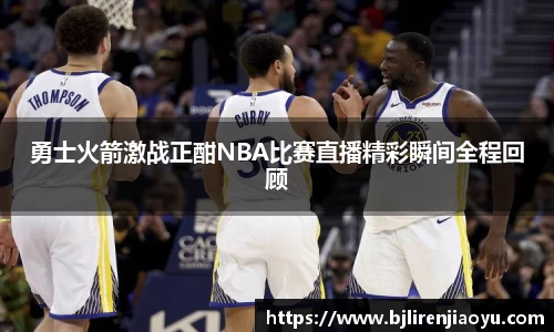 勇士火箭激战正酣NBA比赛直播精彩瞬间全程回顾