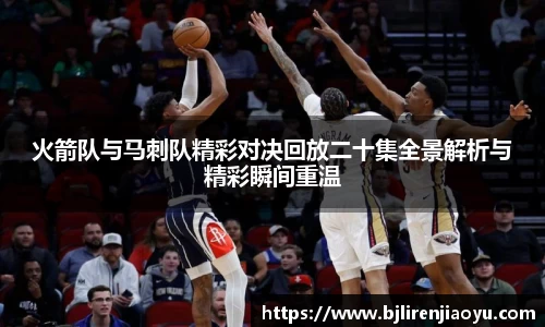 火箭队与马刺队精彩对决回放二十集全景解析与精彩瞬间重温