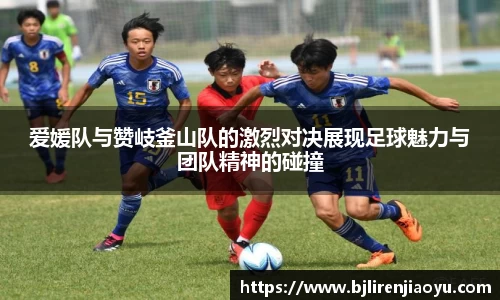 爱媛队与赞岐釜山队的激烈对决展现足球魅力与团队精神的碰撞