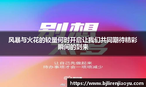 风暴与火花的较量何时开启让我们共同期待精彩瞬间的到来
