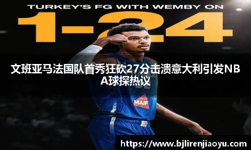 文班亚马法国队首秀狂砍27分击溃意大利引发NBA球探热议
