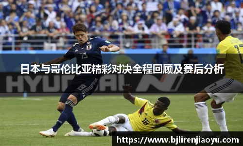 日本与哥伦比亚精彩对决全程回顾及赛后分析